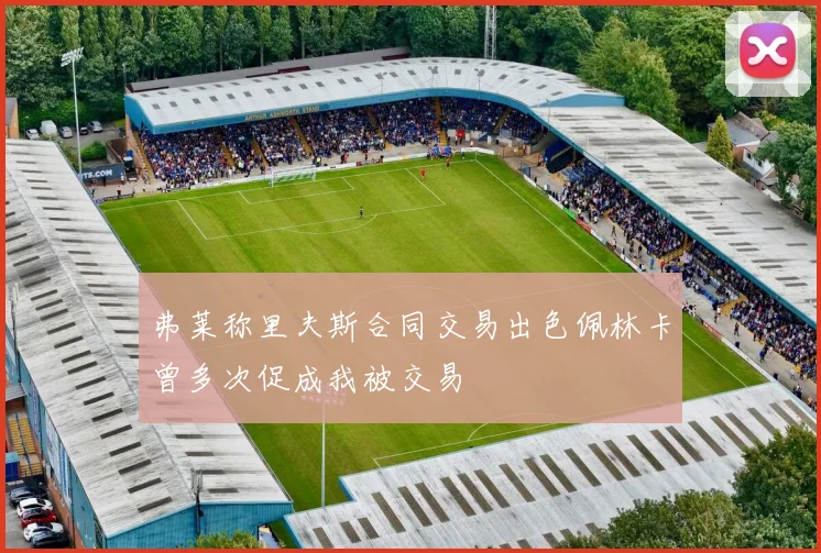 弗莱称里夫斯合同交易出色佩林卡曾多次促成我被交易