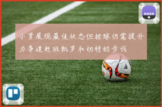 小贾展现最佳状态但控球仍需提升力争追赶班凯罗和切特的步伐