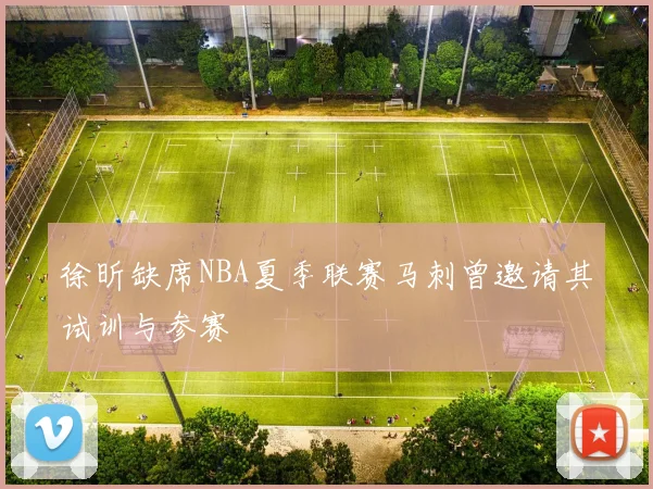 徐昕缺席NBA夏季联赛马刺曾邀请其试训与参赛