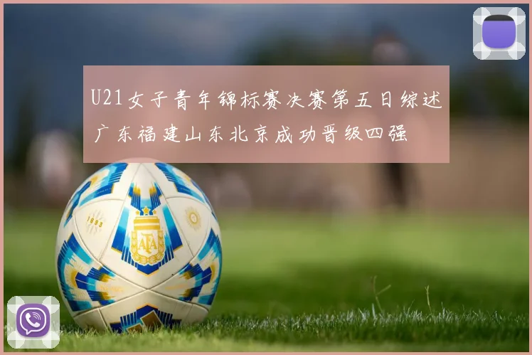 U21女子青年锦标赛决赛第五日综述广东福建山东北京成功晋级四强