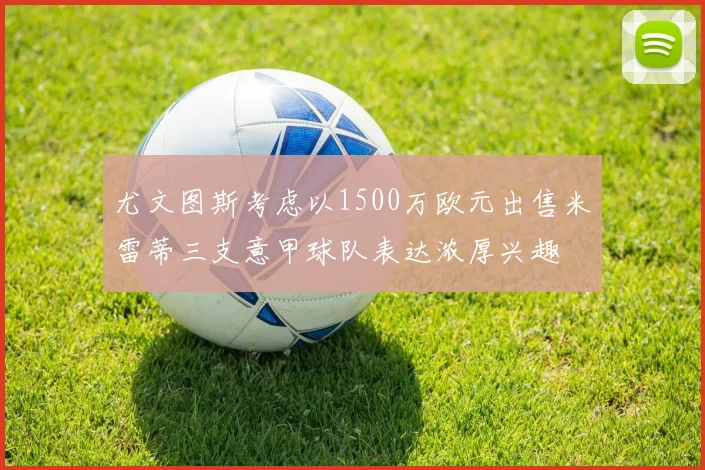 尤文图斯考虑以1500万欧元出售米雷蒂三支意甲球队表达浓厚兴趣