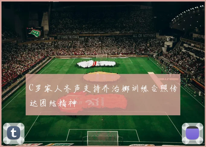 C罗家人齐声支持乔治娜训练合照传达团结精神