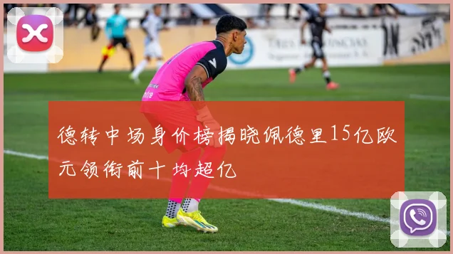 德转中场身价榜揭晓佩德里15亿欧元领衔前十均超亿