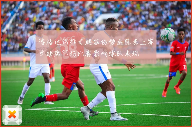 博格达诺维奇腿筋伤势成隐患上赛季缺席59场比赛影响球队表现
