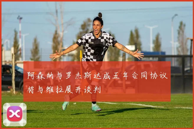 阿森纳与罗杰斯达成五年合同协议将与维拉展开谈判