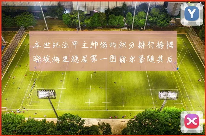 本世纪法甲主帅场均积分排行榜揭晓埃梅里稳居第一图赫尔紧随其后