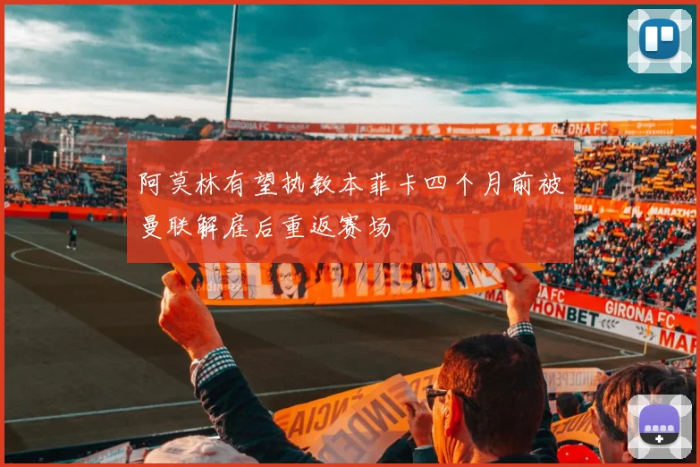 阿莫林有望执教本菲卡四个月前被曼联解雇后重返赛场