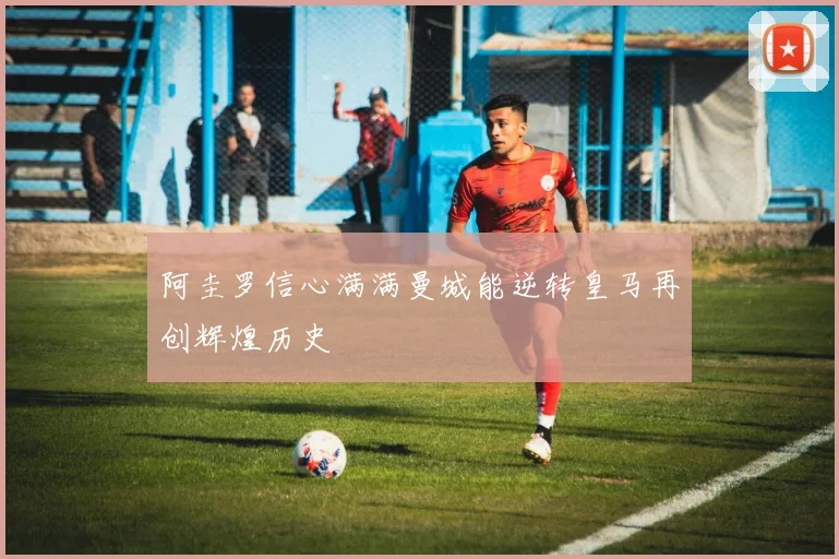 阿圭罗信心满满曼城能逆转皇马再创辉煌历史