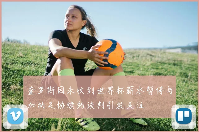 奎罗斯因未收到世界杯薪水暂停与加纳足协续约谈判引发关注