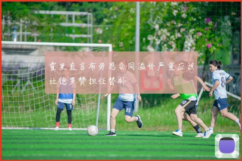 霍里直言布劳恩合同溢价严重应该让德罗赞担任替补